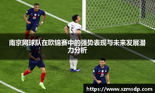 南京网球队在欧锦赛中的强势表现与未来发展潜力分析