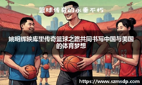 姚明辉映库里传奇篮球之路共同书写中国与美国的体育梦想