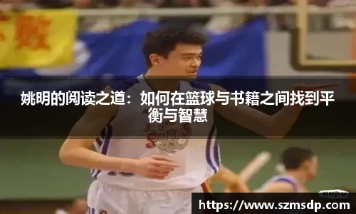 姚明的阅读之道：如何在篮球与书籍之间找到平衡与智慧