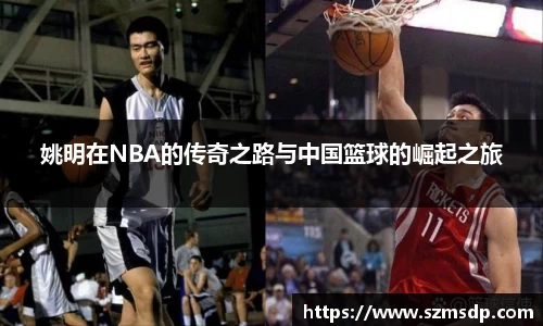 姚明在NBA的传奇之路与中国篮球的崛起之旅