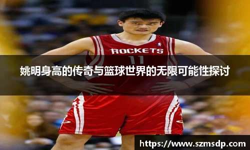 姚明身高的传奇与篮球世界的无限可能性探讨