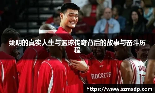 姚明的真实人生与篮球传奇背后的故事与奋斗历程