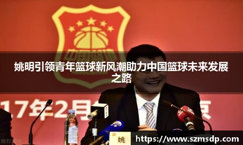 姚明引领青年篮球新风潮助力中国篮球未来发展之路