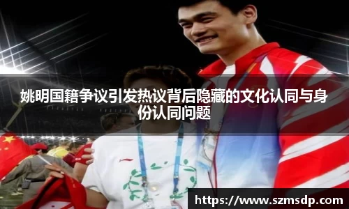 姚明国籍争议引发热议背后隐藏的文化认同与身份认同问题