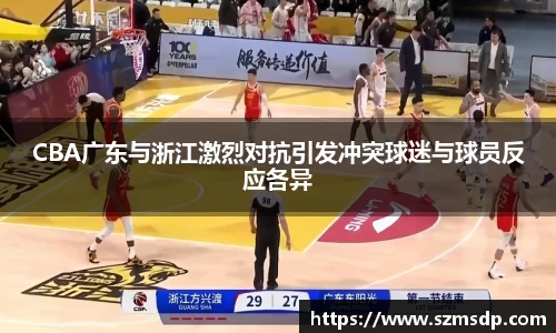 CBA广东与浙江激烈对抗引发冲突球迷与球员反应各异