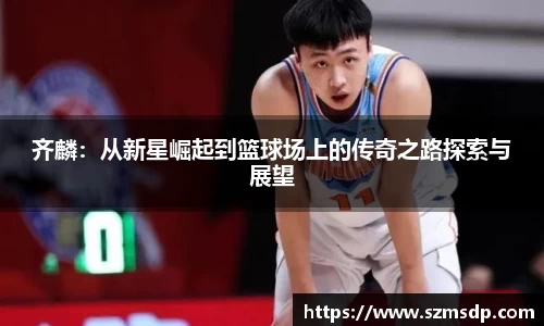 齐麟：从新星崛起到篮球场上的传奇之路探索与展望