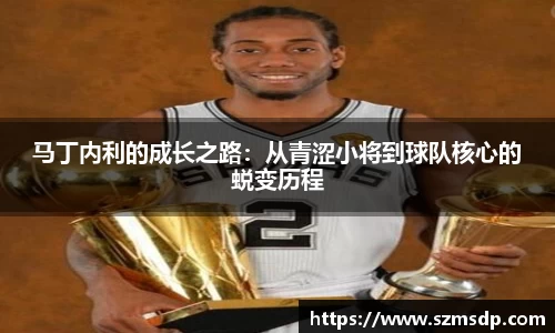 马丁内利的成长之路：从青涩小将到球队核心的蜕变历程